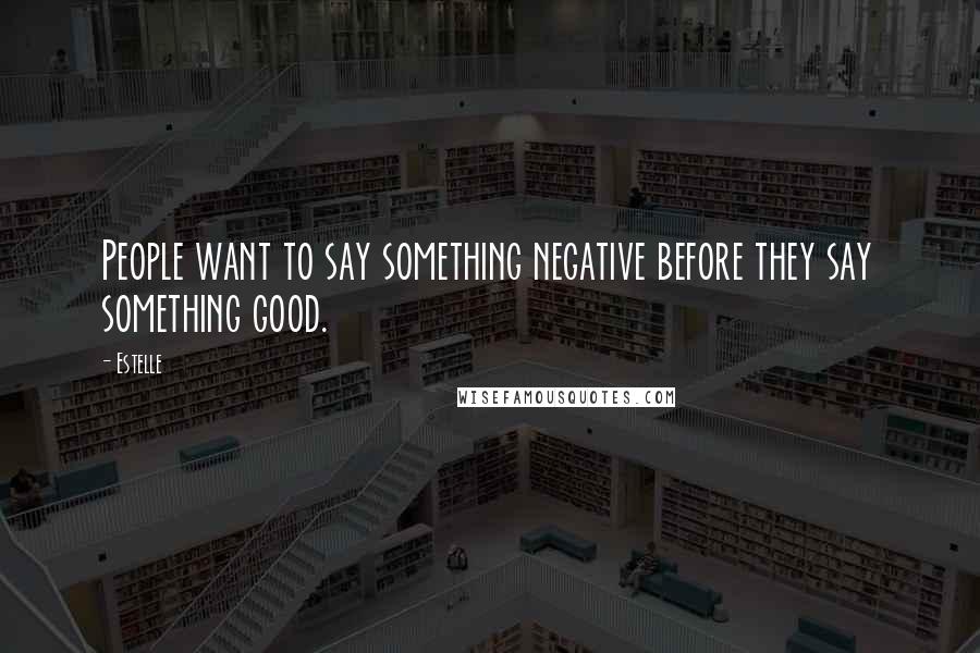 Estelle Quotes: People want to say something negative before they say something good.