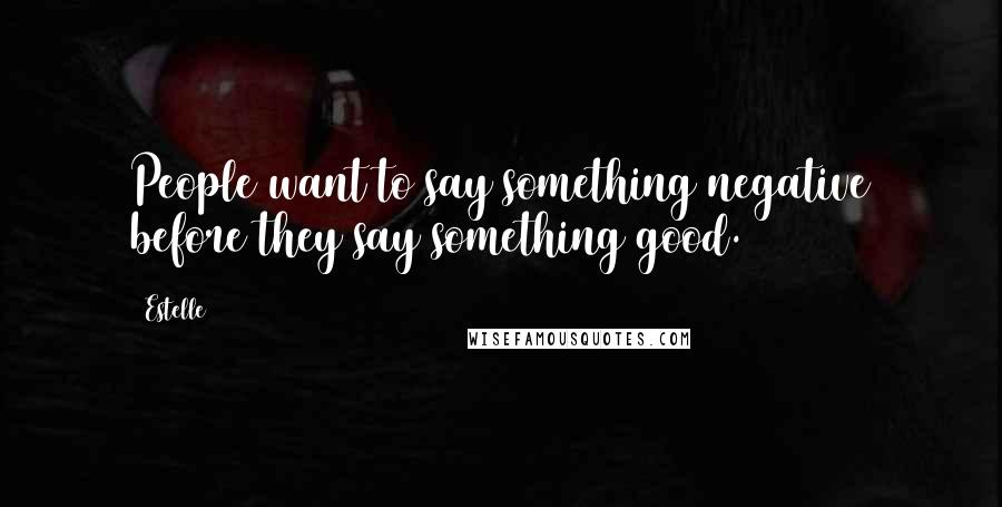 Estelle Quotes: People want to say something negative before they say something good.