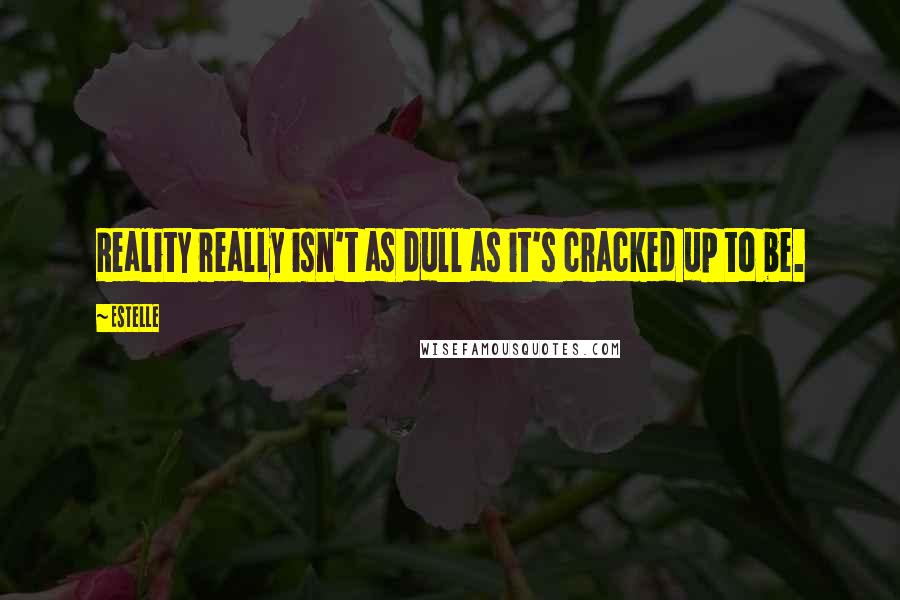 Estelle Quotes: Reality really isn't as dull as it's cracked up to be.