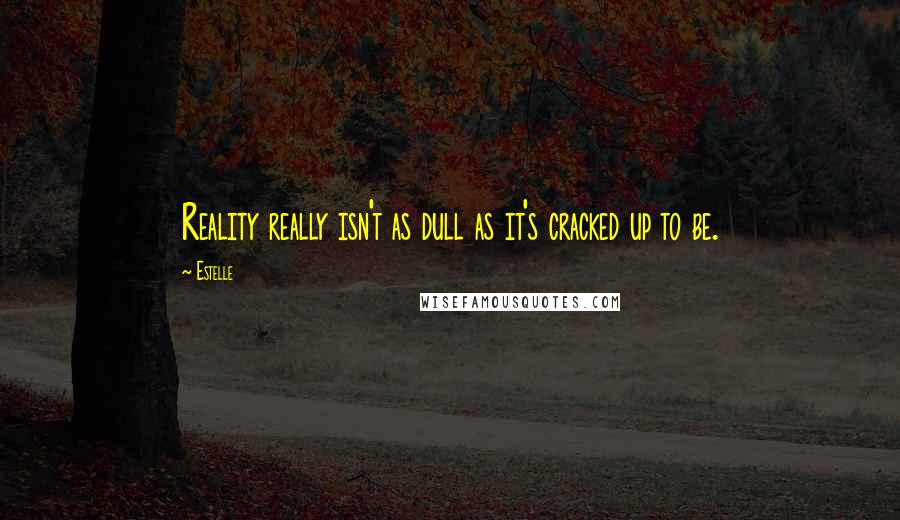 Estelle Quotes: Reality really isn't as dull as it's cracked up to be.