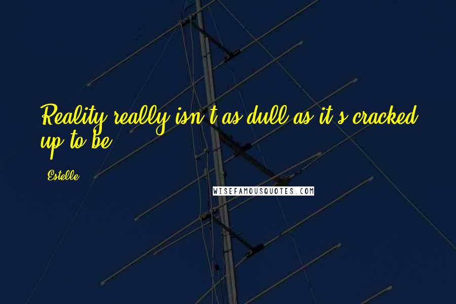 Estelle Quotes: Reality really isn't as dull as it's cracked up to be.