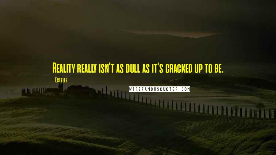 Estelle Quotes: Reality really isn't as dull as it's cracked up to be.