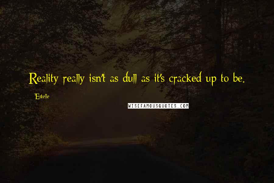 Estelle Quotes: Reality really isn't as dull as it's cracked up to be.