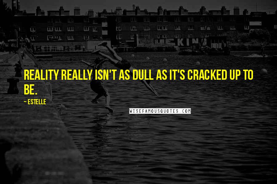 Estelle Quotes: Reality really isn't as dull as it's cracked up to be.