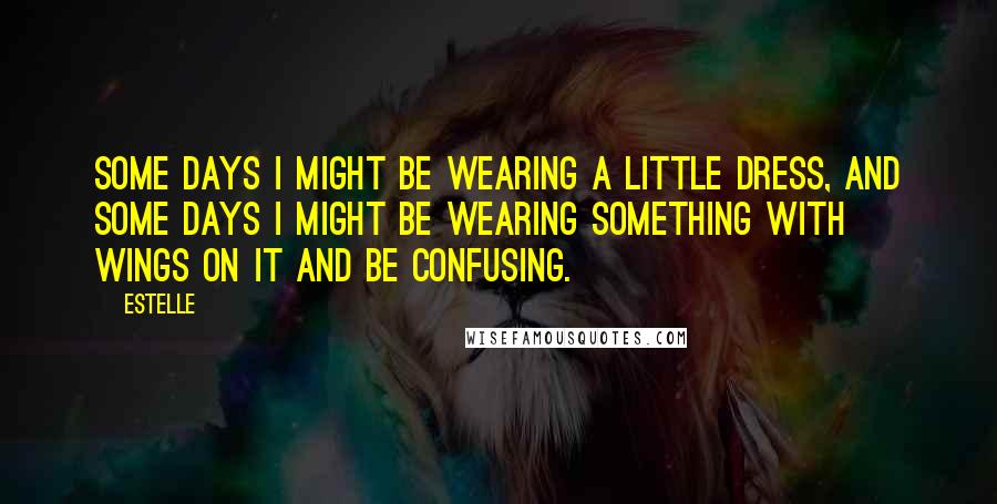 Estelle Quotes: Some days I might be wearing a little dress, and some days I might be wearing something with wings on it and be confusing.