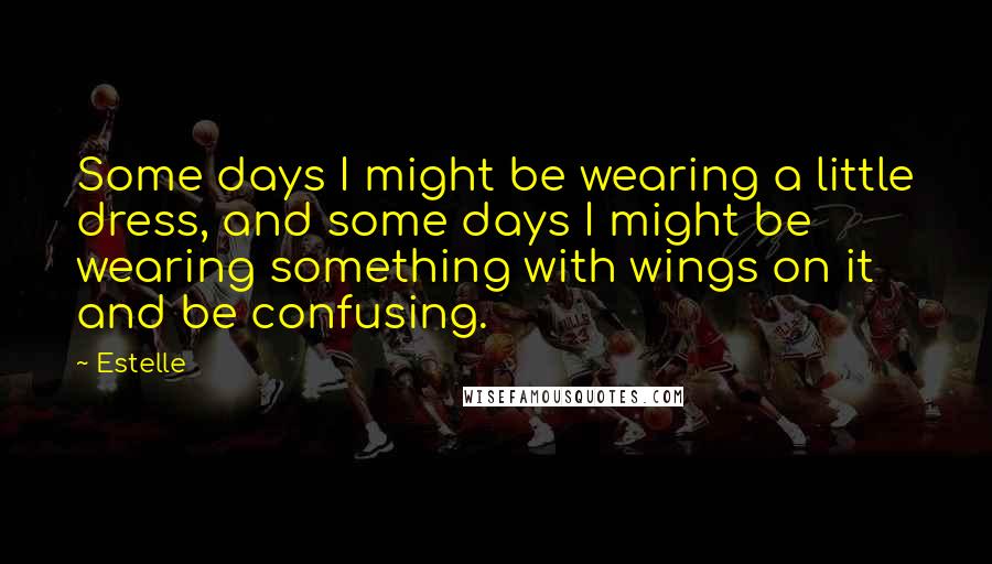 Estelle Quotes: Some days I might be wearing a little dress, and some days I might be wearing something with wings on it and be confusing.