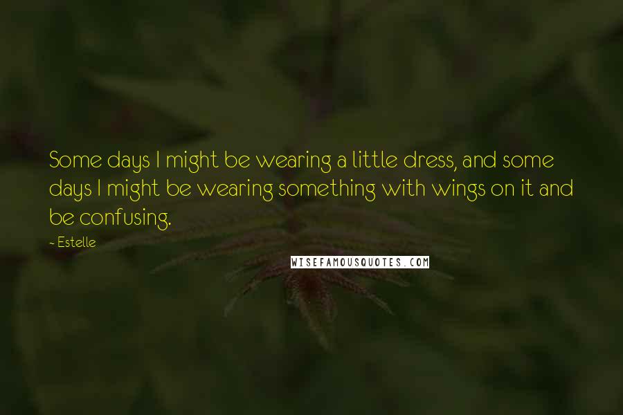 Estelle Quotes: Some days I might be wearing a little dress, and some days I might be wearing something with wings on it and be confusing.