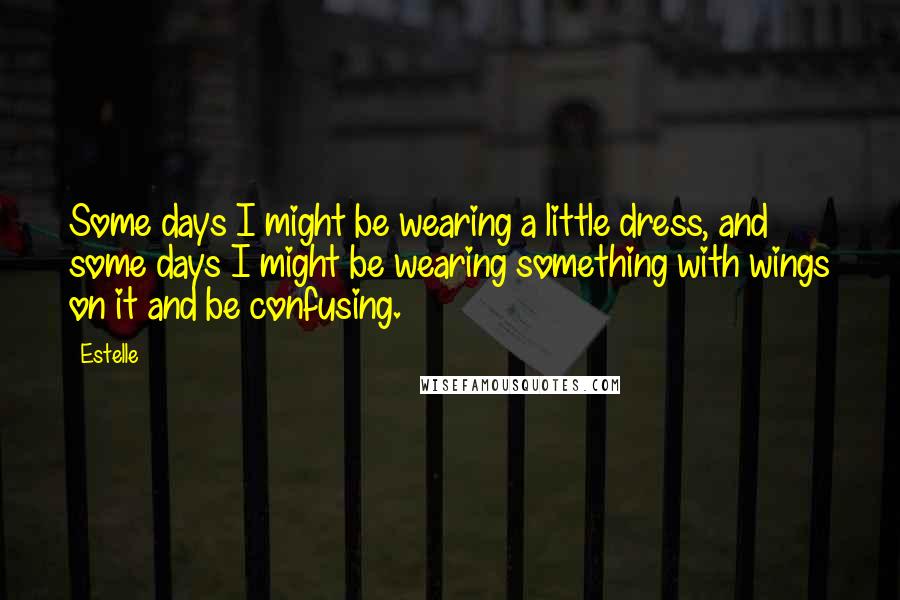 Estelle Quotes: Some days I might be wearing a little dress, and some days I might be wearing something with wings on it and be confusing.