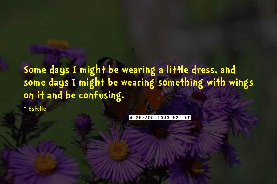 Estelle Quotes: Some days I might be wearing a little dress, and some days I might be wearing something with wings on it and be confusing.