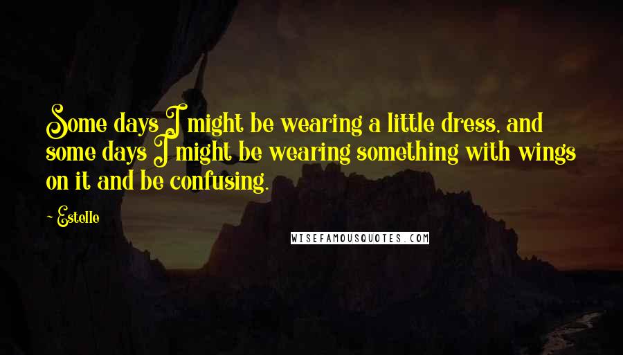 Estelle Quotes: Some days I might be wearing a little dress, and some days I might be wearing something with wings on it and be confusing.