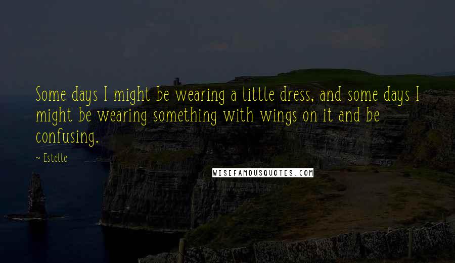 Estelle Quotes: Some days I might be wearing a little dress, and some days I might be wearing something with wings on it and be confusing.