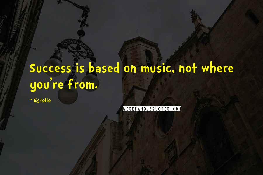 Estelle Quotes: Success is based on music, not where you're from.