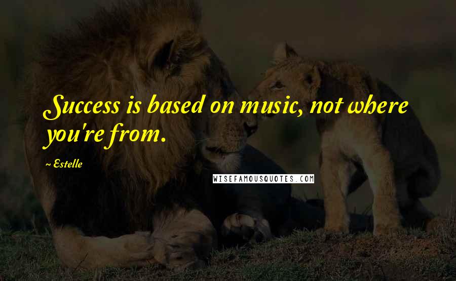 Estelle Quotes: Success is based on music, not where you're from.