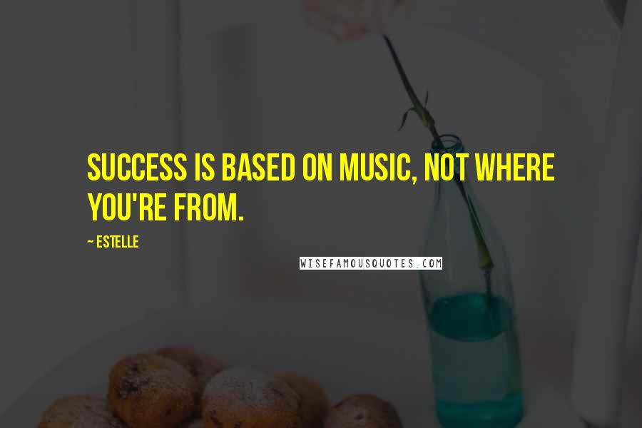 Estelle Quotes: Success is based on music, not where you're from.