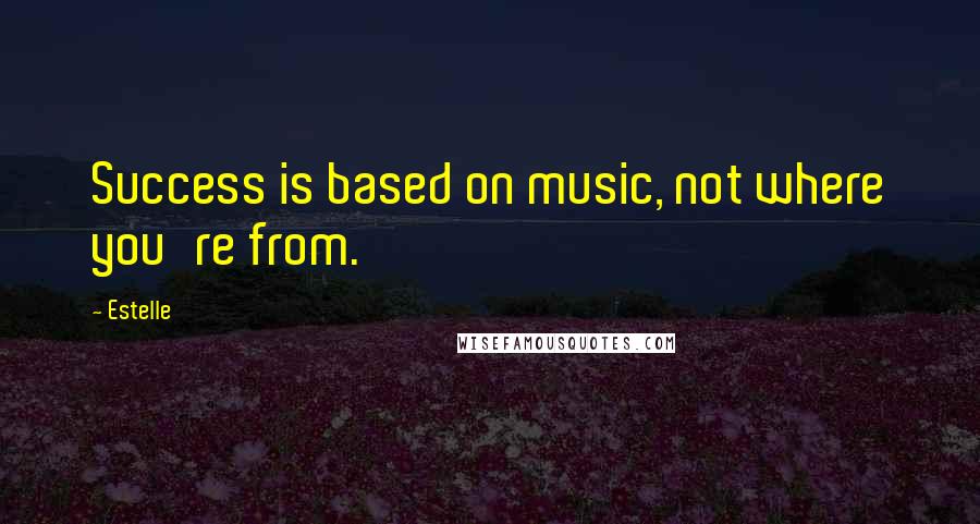 Estelle Quotes: Success is based on music, not where you're from.