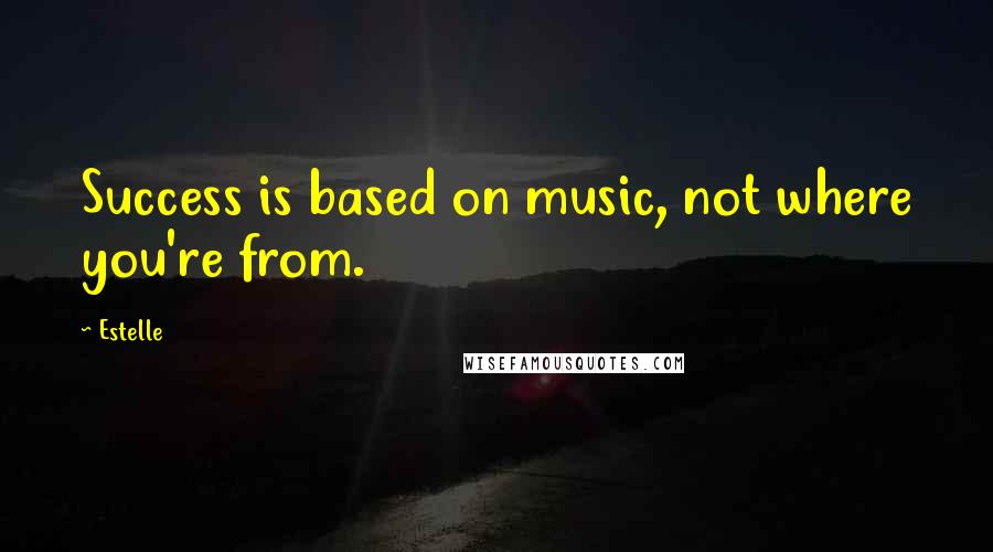 Estelle Quotes: Success is based on music, not where you're from.