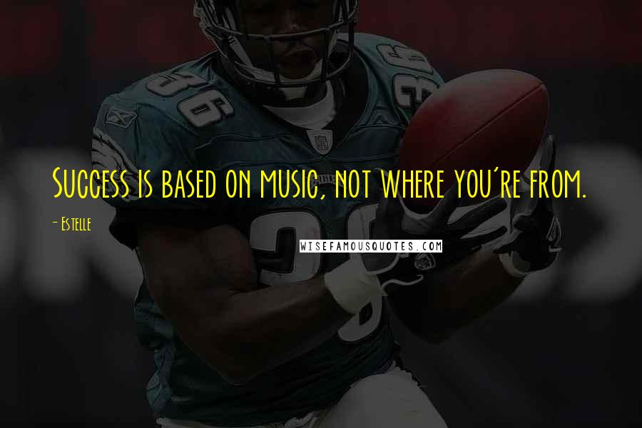 Estelle Quotes: Success is based on music, not where you're from.