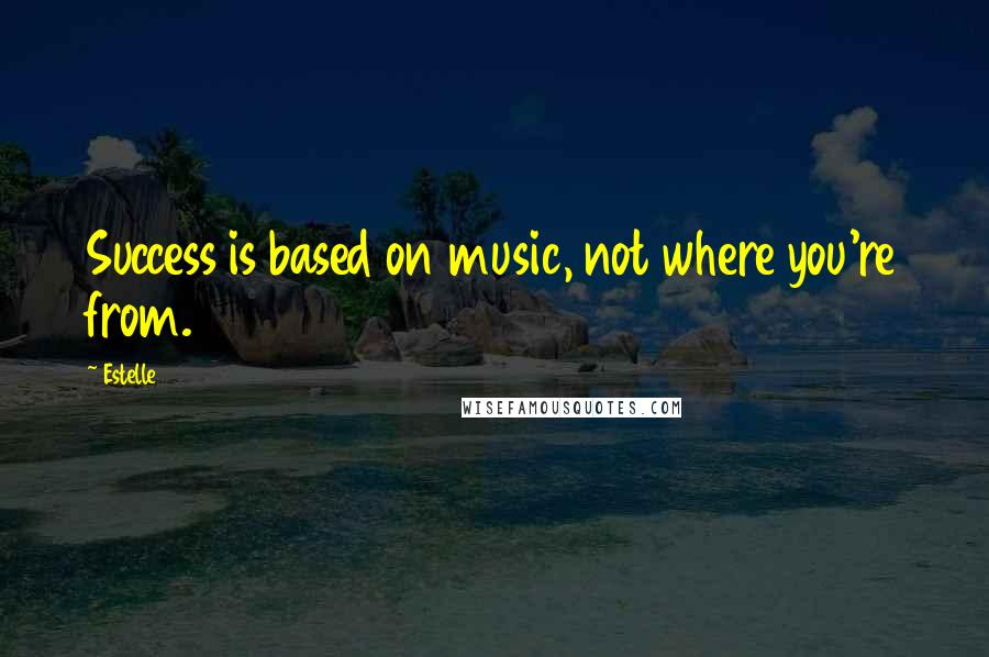 Estelle Quotes: Success is based on music, not where you're from.