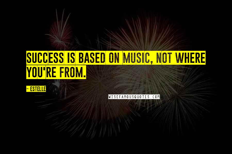 Estelle Quotes: Success is based on music, not where you're from.