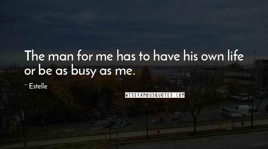 Estelle Quotes: The man for me has to have his own life or be as busy as me.