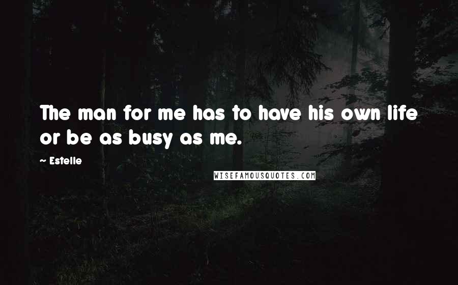 Estelle Quotes: The man for me has to have his own life or be as busy as me.