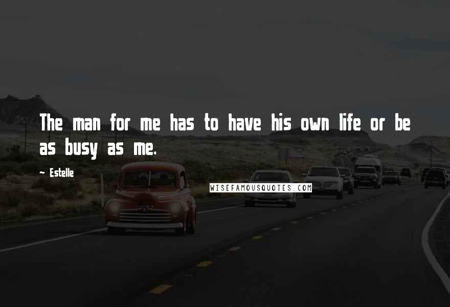 Estelle Quotes: The man for me has to have his own life or be as busy as me.