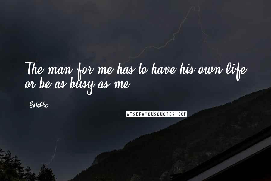 Estelle Quotes: The man for me has to have his own life or be as busy as me.