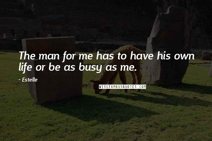 Estelle Quotes: The man for me has to have his own life or be as busy as me.