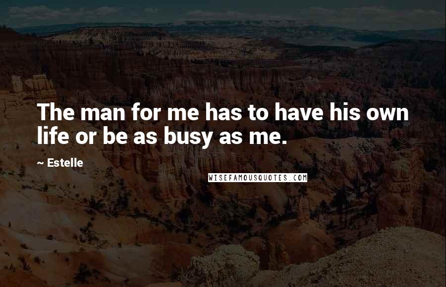 Estelle Quotes: The man for me has to have his own life or be as busy as me.