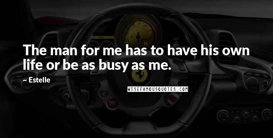 Estelle Quotes: The man for me has to have his own life or be as busy as me.