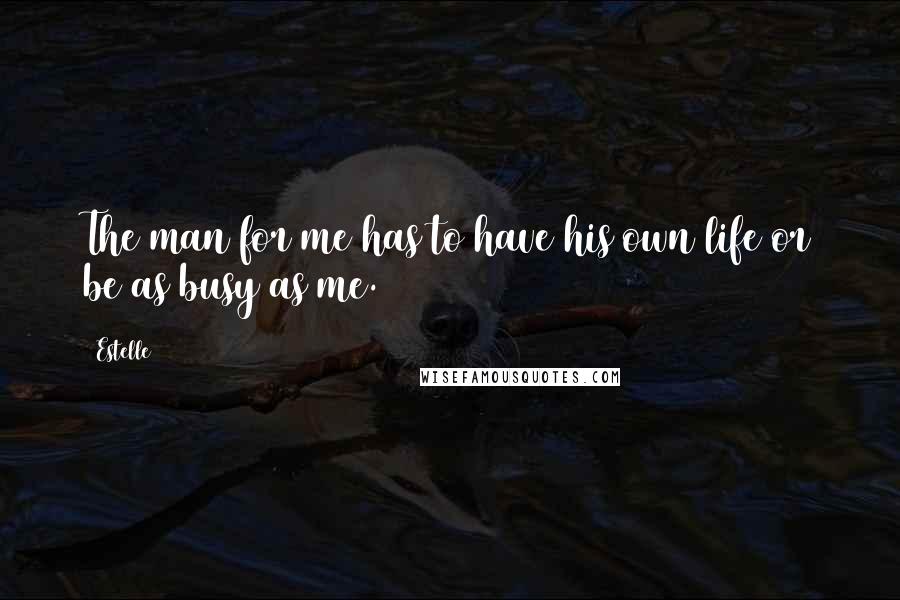 Estelle Quotes: The man for me has to have his own life or be as busy as me.