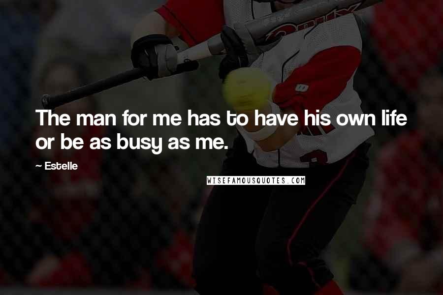 Estelle Quotes: The man for me has to have his own life or be as busy as me.