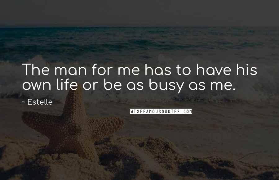 Estelle Quotes: The man for me has to have his own life or be as busy as me.