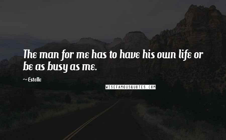 Estelle Quotes: The man for me has to have his own life or be as busy as me.