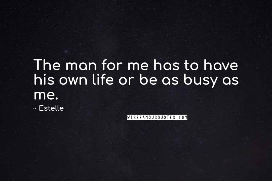 Estelle Quotes: The man for me has to have his own life or be as busy as me.
