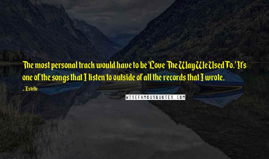 Estelle Quotes: The most personal track would have to be 'Love The Way We Used To.' It's one of the songs that I listen to outside of all the records that I wrote.