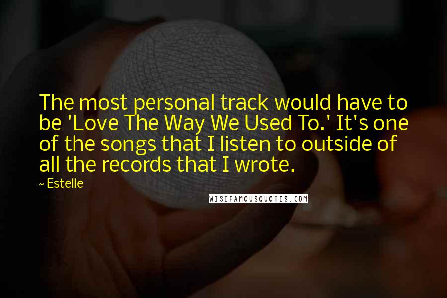 Estelle Quotes: The most personal track would have to be 'Love The Way We Used To.' It's one of the songs that I listen to outside of all the records that I wrote.