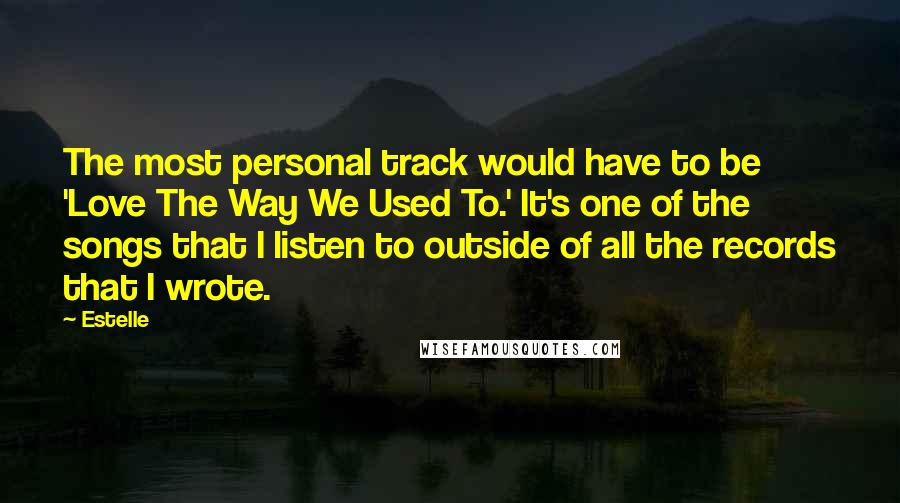 Estelle Quotes: The most personal track would have to be 'Love The Way We Used To.' It's one of the songs that I listen to outside of all the records that I wrote.