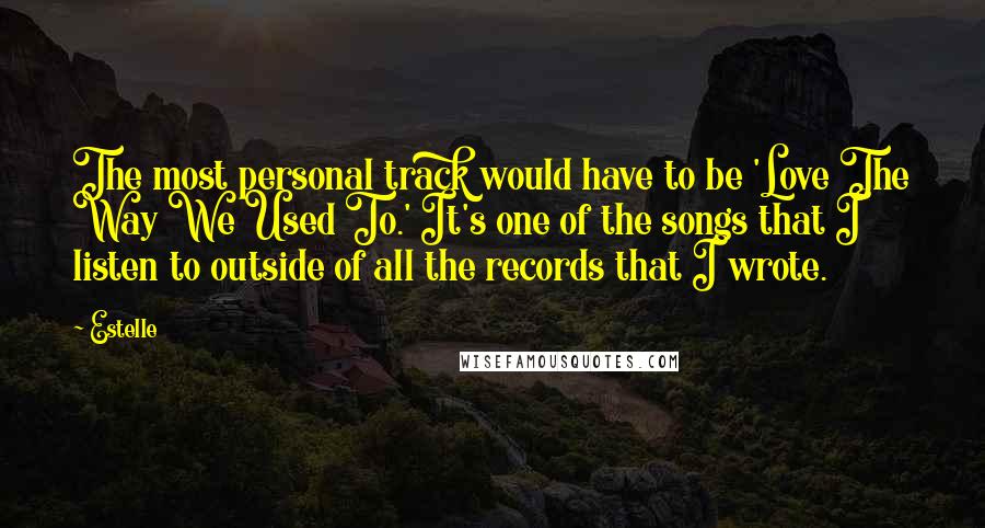 Estelle Quotes: The most personal track would have to be 'Love The Way We Used To.' It's one of the songs that I listen to outside of all the records that I wrote.