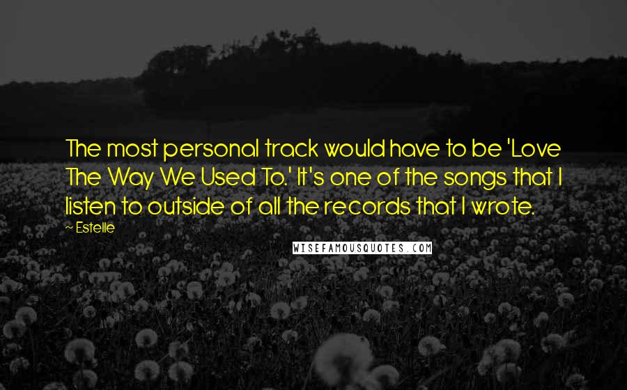 Estelle Quotes: The most personal track would have to be 'Love The Way We Used To.' It's one of the songs that I listen to outside of all the records that I wrote.