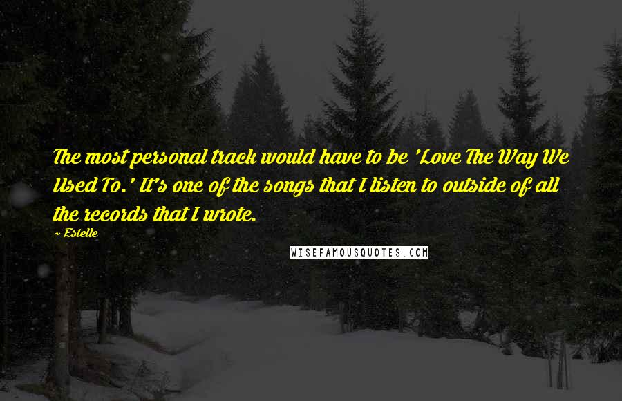 Estelle Quotes: The most personal track would have to be 'Love The Way We Used To.' It's one of the songs that I listen to outside of all the records that I wrote.