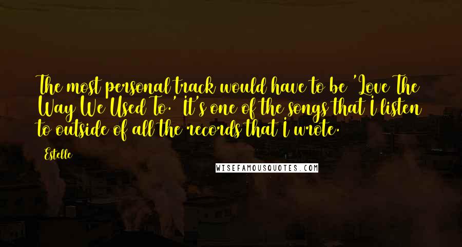 Estelle Quotes: The most personal track would have to be 'Love The Way We Used To.' It's one of the songs that I listen to outside of all the records that I wrote.