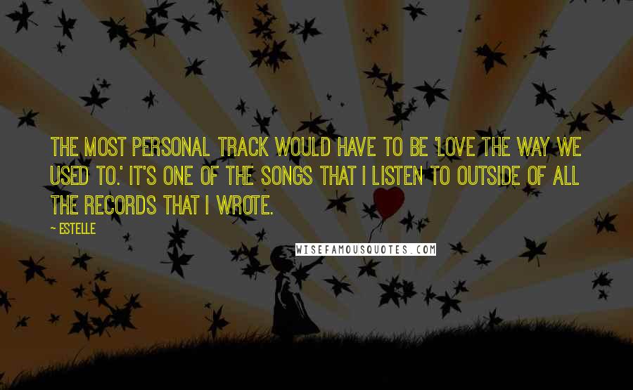 Estelle Quotes: The most personal track would have to be 'Love The Way We Used To.' It's one of the songs that I listen to outside of all the records that I wrote.