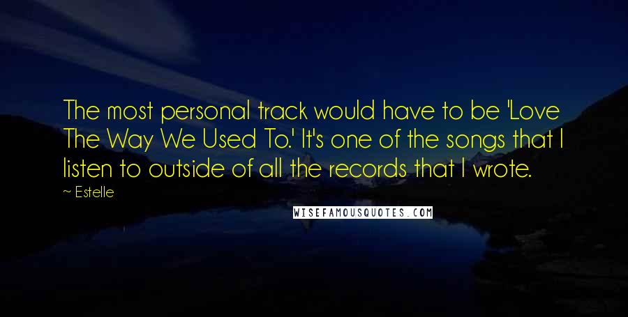 Estelle Quotes: The most personal track would have to be 'Love The Way We Used To.' It's one of the songs that I listen to outside of all the records that I wrote.