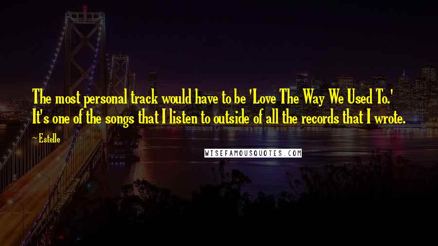 Estelle Quotes: The most personal track would have to be 'Love The Way We Used To.' It's one of the songs that I listen to outside of all the records that I wrote.