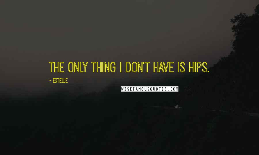 Estelle Quotes: The only thing I don't have is hips.