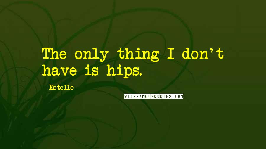 Estelle Quotes: The only thing I don't have is hips.