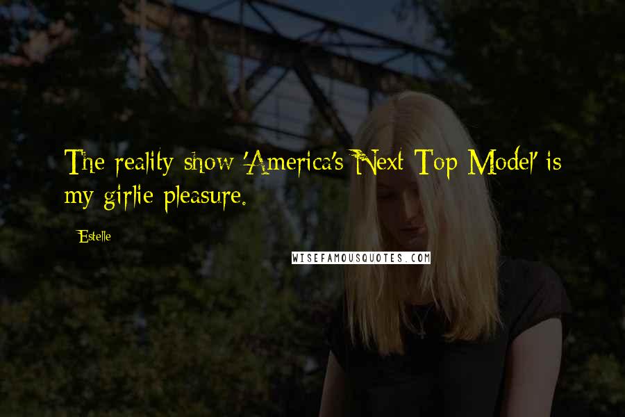 Estelle Quotes: The reality show 'America's Next Top Model' is my girlie pleasure.