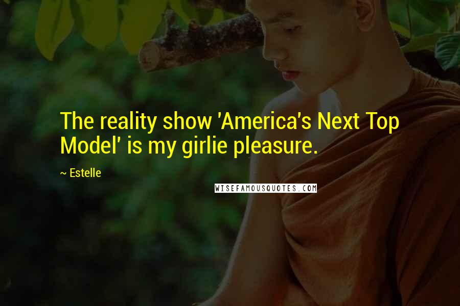 Estelle Quotes: The reality show 'America's Next Top Model' is my girlie pleasure.