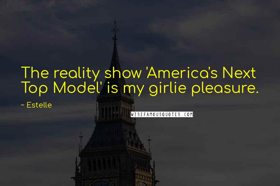 Estelle Quotes: The reality show 'America's Next Top Model' is my girlie pleasure.